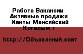 Работа Вакансии - Активные продажи. Ханты-Мансийский,Когалым г.